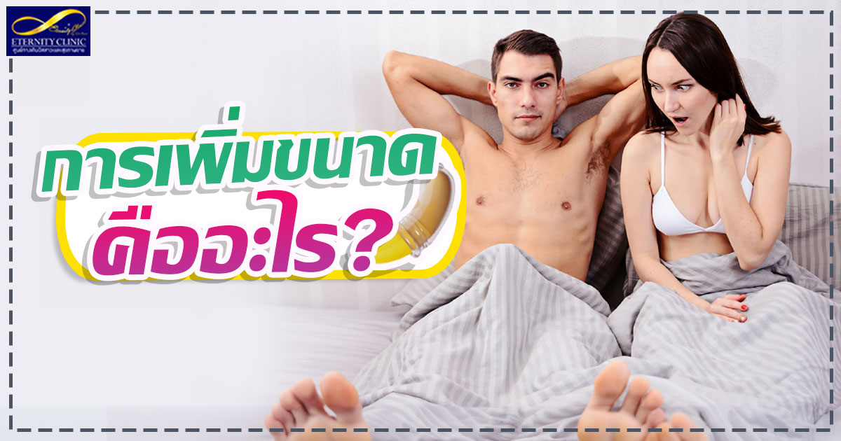 2.What is size increase - ETERNITY CLINIC นพ.สืบพงษ์ เอ่งฉ้วน เพิ่มขนาดน้องชาย