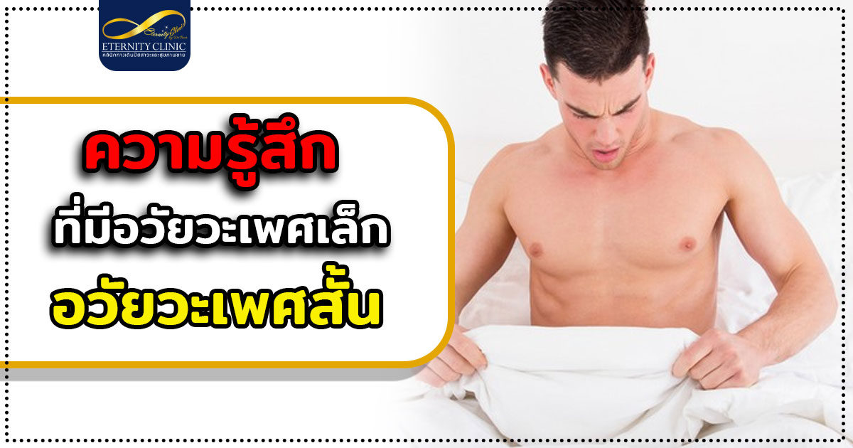 3. The feeling of having a small penis and a short penis. - ETERNITY CLINIC นพ.สืบพงษ์ เอ่งฉ้วน ความรู้สึกที่มีอวัยวะเพศเล็ก อวัยวะเพศสั้น ถ้าอยาก เพิ่มความยาวน้องชาย ทำยังไง