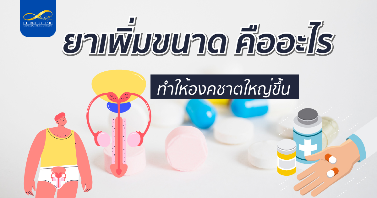 bod6.3 - ETERNITY CLINIC นพ.สืบพงษ์ เอ่งฉ้วน ยาเพิ่มขนาด คืออะไร