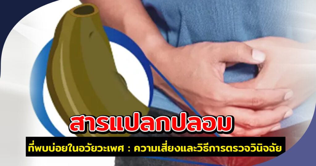 สารแปลกปลอมที่พบบ่อยในอวัยวะเพศ ความเสี่ยงและวิธีการตรวจวินิจฉัย - ETERNITY CLINIC นพ.สืบพงษ์ เอ่งฉ้วน สารแปลกปลอมที่พบบ่อยในอวัยวะเพศ