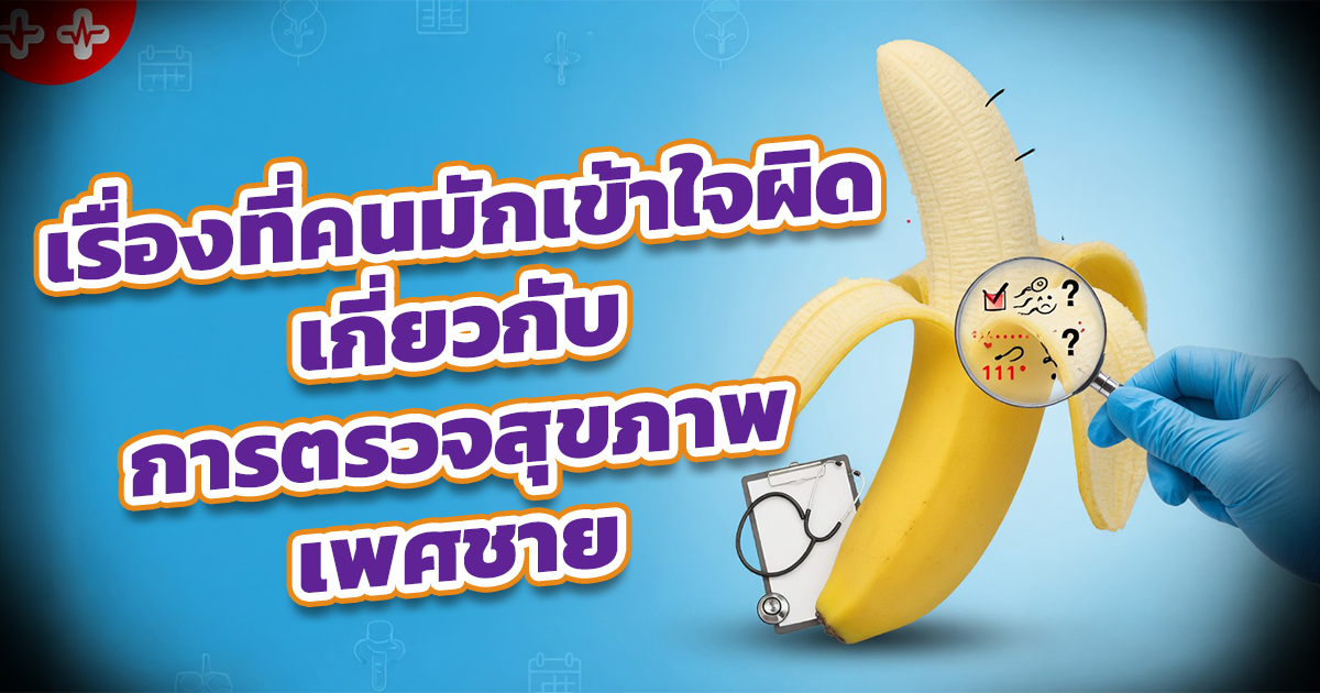 เรื่องที่คนมักเข้าใจผิดเกี่ยวกับการตรวจสุขภาพเพศชาย