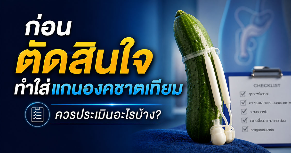ก่อนตัดสินใจทำใส่เเกนองชาตเทียมควรประเมินอะไรบ้าง